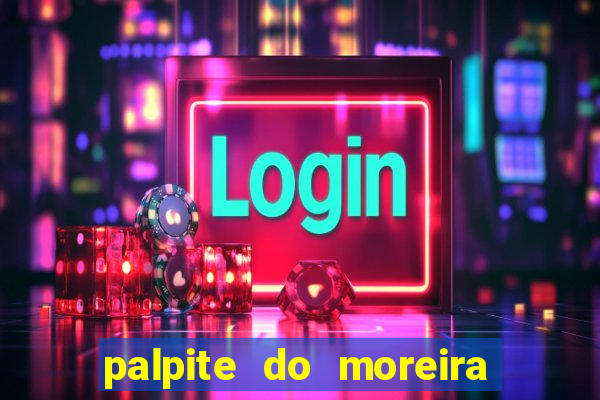 palpite do moreira de hoje